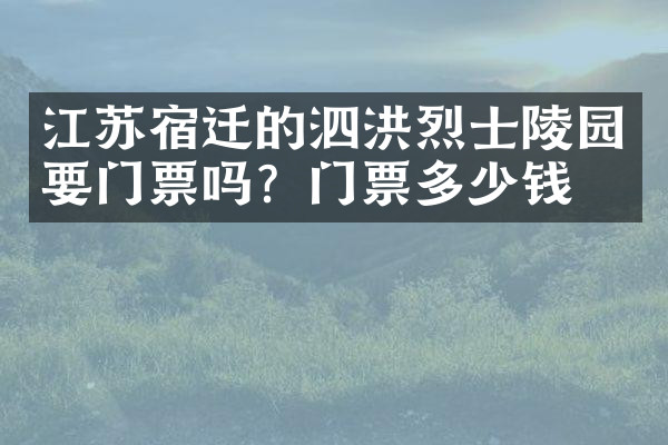 江苏宿迁的泗洪烈士陵园要门票吗？门票多少钱？