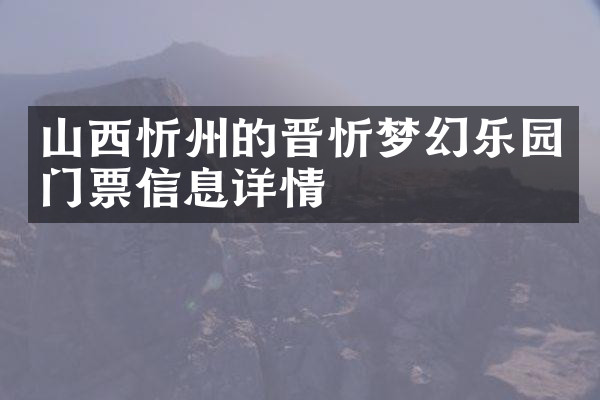 山西忻州的晋忻梦幻乐园门票信息详情