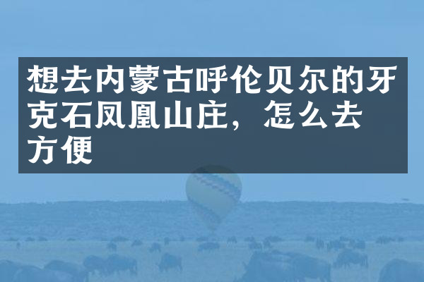 想去内蒙古呼伦贝尔的牙克石凤凰山庄，怎么去最方便