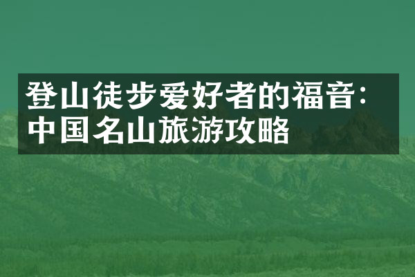 登山徒步爱好者的福音：中国名山旅游攻略