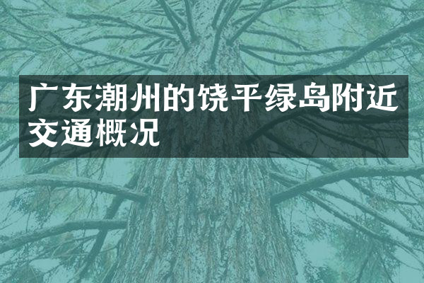 广东潮州的饶平绿岛附近交通概况