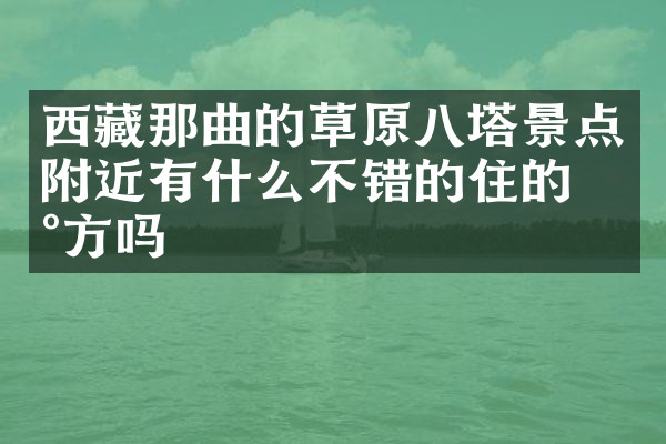 西藏那曲的草原八塔景点附近有什么不错的住的地方吗