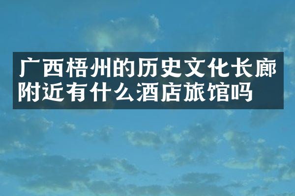 广西梧州的历史文化长廊附近有什么酒店旅馆吗
