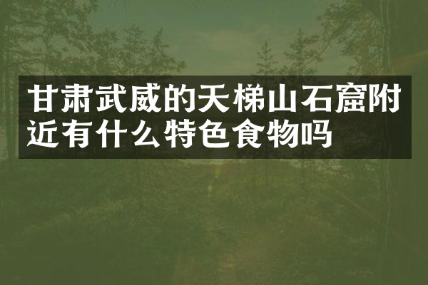 甘肃武威的天梯山石窟附近有什么特色食物吗