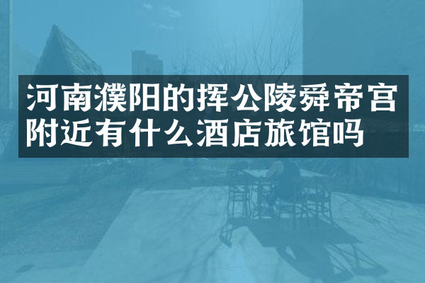 河南濮阳的挥公陵舜帝宫附近有什么酒店旅馆吗