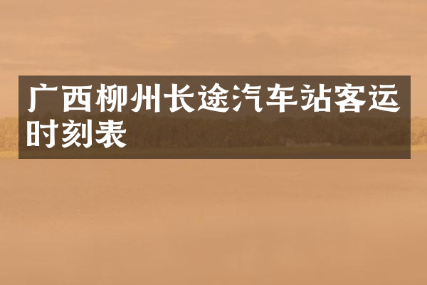 广西柳州长途汽车站客运时刻表