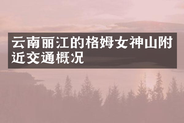 云南丽江的格姆女神山附近交通概况