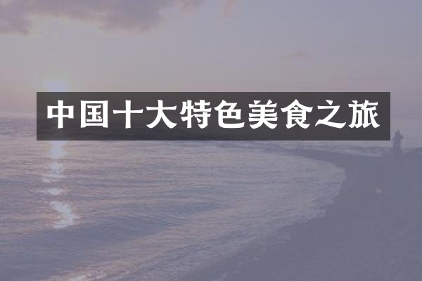 中国十大特色美食之旅
