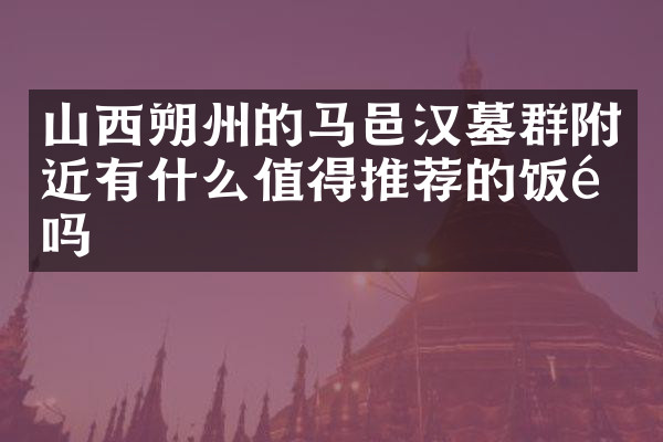 山西朔州的马邑汉墓群附近有什么值得推荐的饭馆吗
