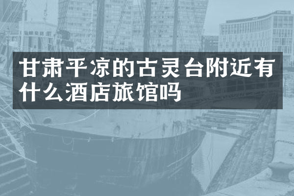 甘肃平凉的古灵台附近有什么酒店旅馆吗