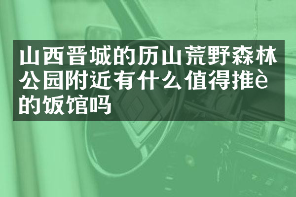 山西晋城的历山荒野森林公园附近有什么值得推荐的饭馆吗