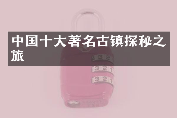 中国十大著名古镇探秘之旅
