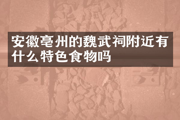 安徽亳州的魏武祠附近有什么特色食物吗