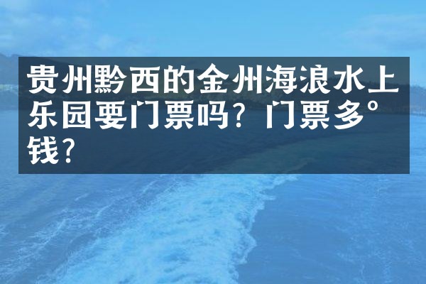 贵州黔西的金州海浪水上乐园要门票吗？门票多少钱？