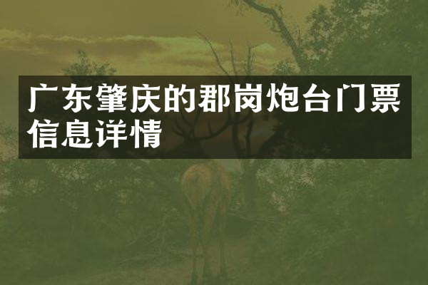 广东肇庆的郡岗炮台门票信息详情