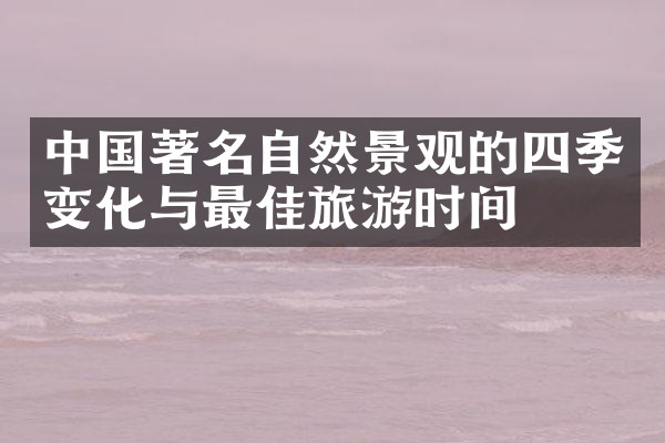 中国著名自然景观的四季变化与最佳旅游时间