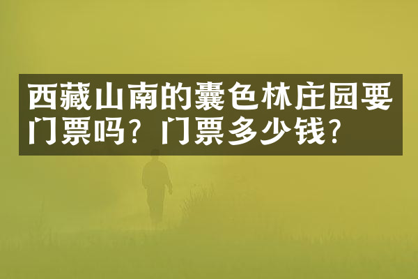 西藏山南的囊色林庄园要门票吗？门票多少钱？