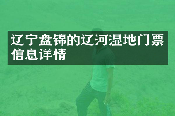 辽宁盘锦的辽河湿地门票信息详情
