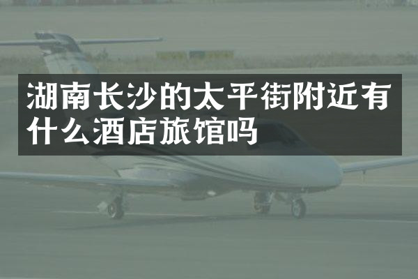 湖南长沙的太平街附近有什么酒店旅馆吗