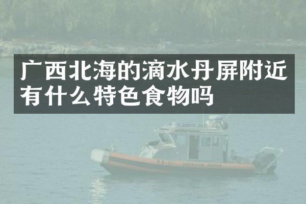 广西北海的滴水丹屏附近有什么特色食物吗
