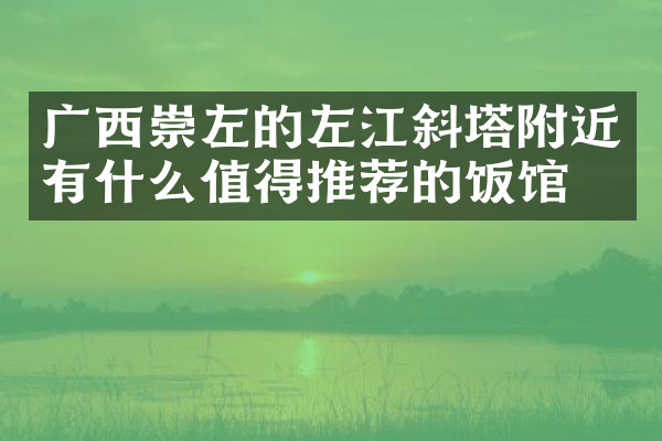 广西崇左的左江斜塔附近有什么值得推荐的饭馆吗