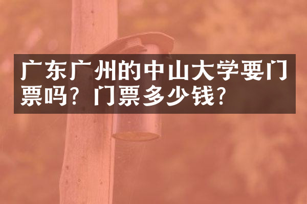 广东广州的中山大学要门票吗？门票多少钱？