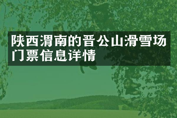 陕西渭南的晋公山滑雪场门票信息详情