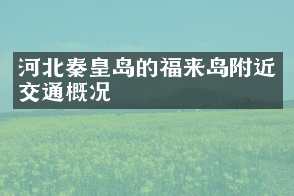 河北秦皇岛的福来岛附近交通概况