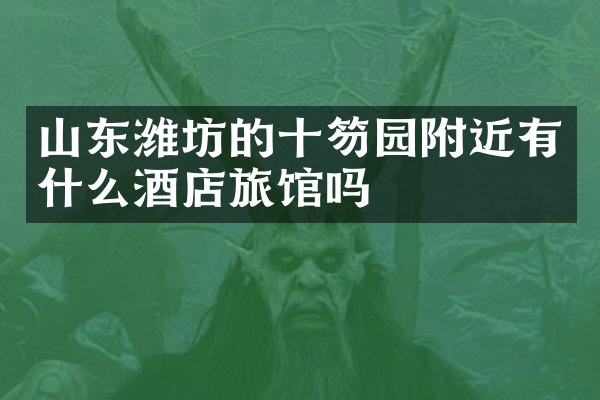 山东潍坊的十笏园附近有什么酒店旅馆吗