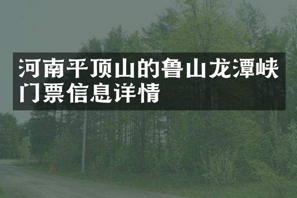 河南平顶山的鲁山龙潭峡门票信息详情