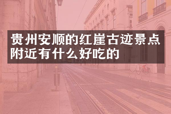 贵州安顺的红崖古迹景点附近有什么好吃的