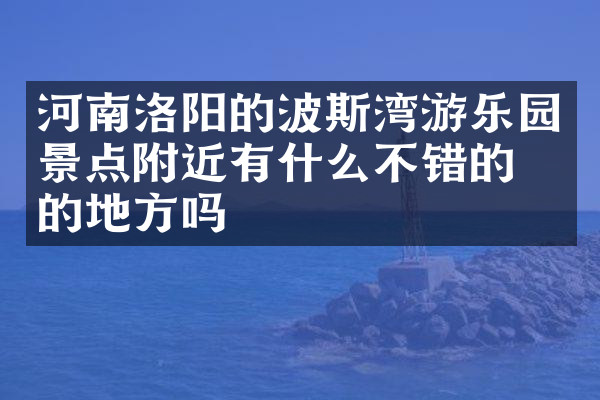 河南洛阳的波斯湾游乐园景点附近有什么不错的住的地方吗