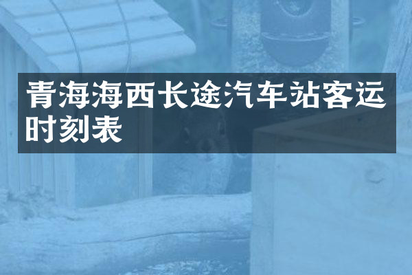 青海海西长途汽车站客运时刻表