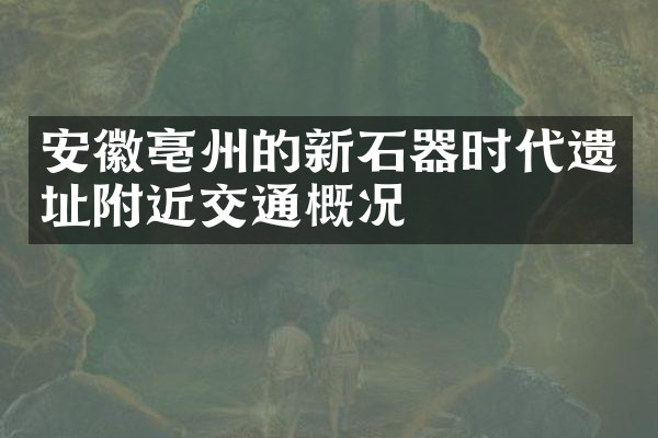 安徽亳州的新石器时代遗址附近交通概况