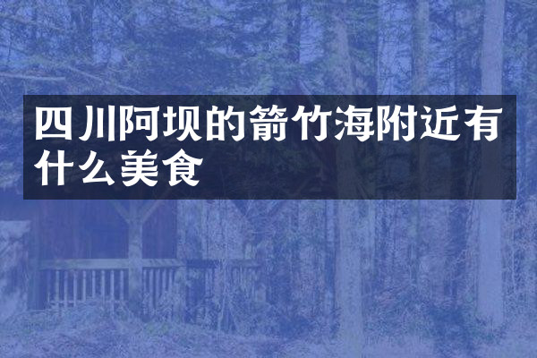 四川阿坝的箭竹海附近有什么美食