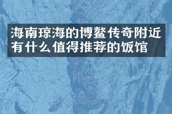 海南琼海的博鳌传奇附近有什么值得推荐的饭馆吗