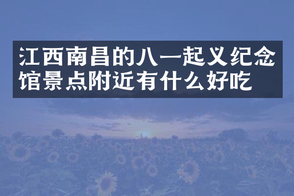 江西南昌的八一起义纪念馆景点附近有什么好吃的