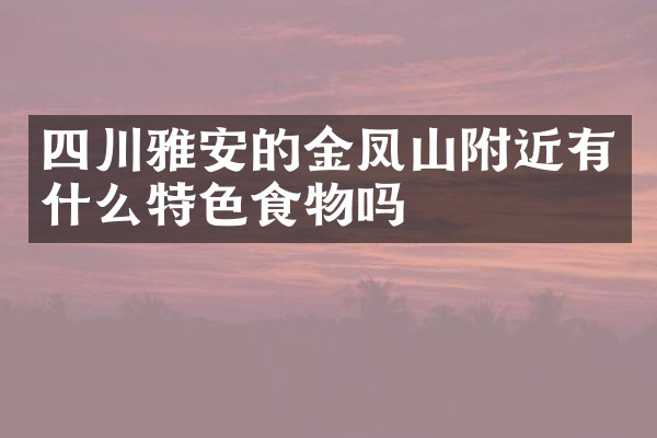 四川雅安的金凤山附近有什么特色食物吗