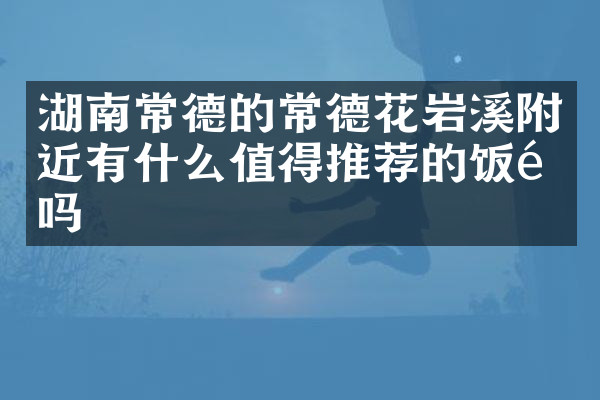 湖南常德的常德花岩溪附近有什么值得推荐的饭馆吗