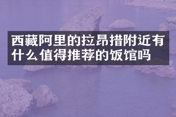 西藏阿里的拉昂措附近有什么值得推荐的饭馆吗