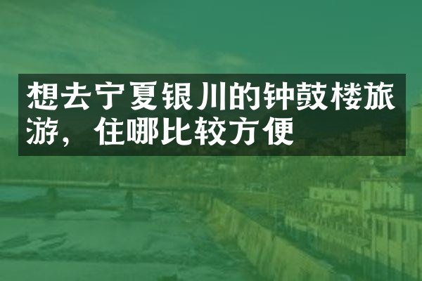 想去宁夏银川的钟鼓楼旅游，住哪比较方便