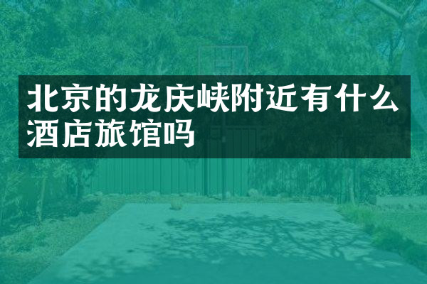 北京的龙庆峡附近有什么酒店旅馆吗