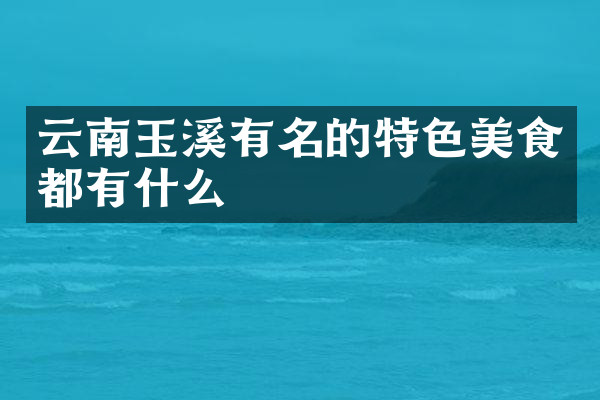 云南玉溪有名的特色美食都有什么