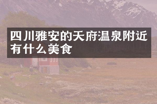 四川雅安的天府温泉附近有什么美食