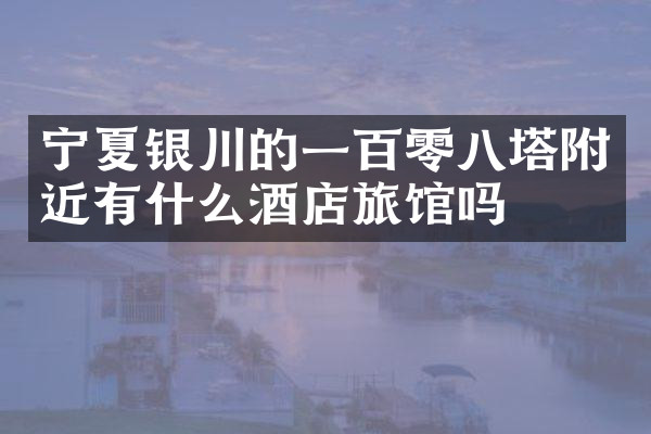 宁夏银川的一百零八塔附近有什么酒店旅馆吗