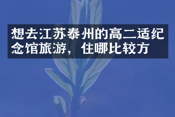 想去江苏泰州的高二适纪念馆旅游，住哪比较方便