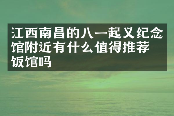 江西南昌的八一起义纪念馆附近有什么值得推荐的饭馆吗