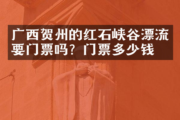广西贺州的红石峡谷漂流要门票吗？门票多少钱？