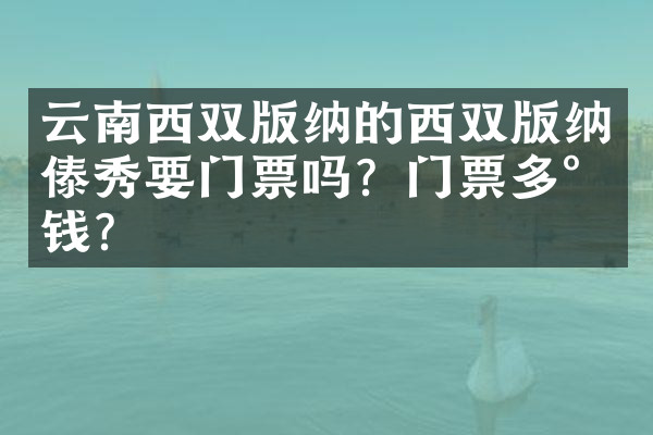 云南西双版纳的西双版纳傣秀要门票吗？门票多少钱？