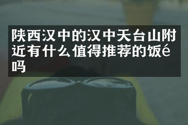 陕西汉中的汉中天台山附近有什么值得推荐的饭馆吗